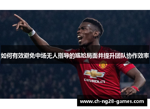如何有效避免中场无人指导的尴尬局面并提升团队协作效率
