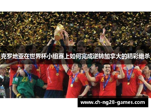 克罗地亚在世界杯小组赛上如何完成逆转加拿大的精彩绝杀