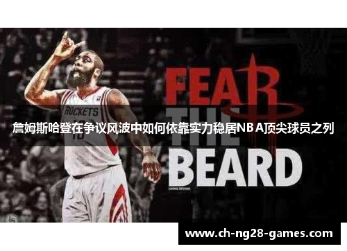 詹姆斯哈登在争议风波中如何依靠实力稳居NBA顶尖球员之列