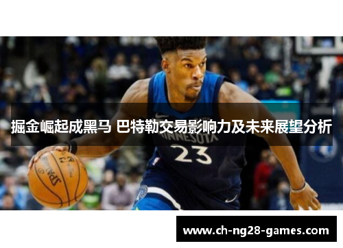 掘金崛起成黑马 巴特勒交易影响力及未来展望分析