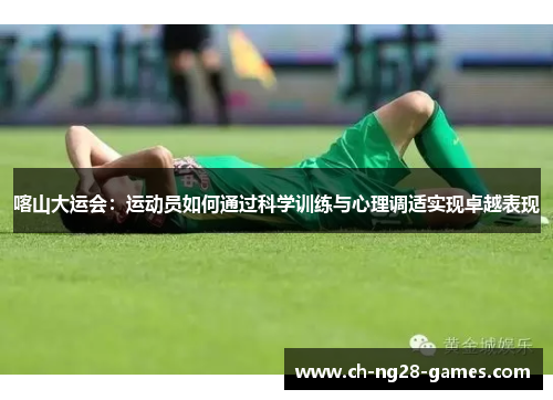 喀山大运会：运动员如何通过科学训练与心理调适实现卓越表现