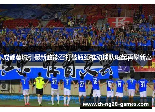 成都蓉城引援新政能否打破瓶颈推动球队崛起再攀新高