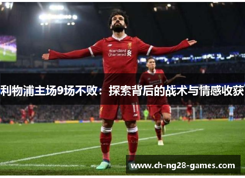 利物浦主场9场不败：探索背后的战术与情感收获