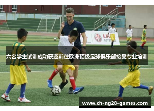 六名学生试训成功获邀前往欧洲顶级足球俱乐部接受专业培训