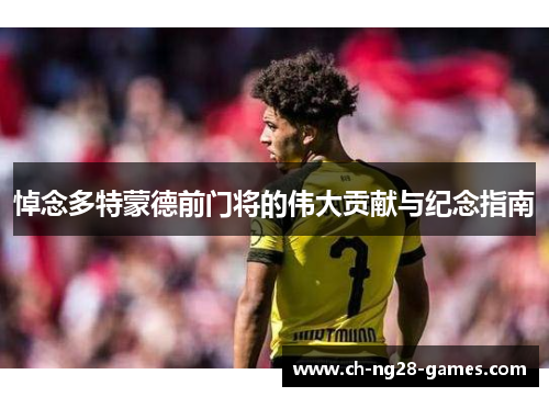 悼念多特蒙德前门将的伟大贡献与纪念指南