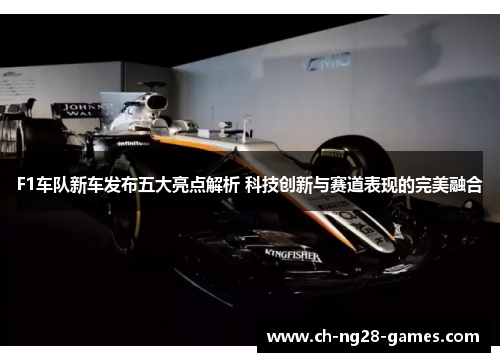 F1车队新车发布五大亮点解析 科技创新与赛道表现的完美融合