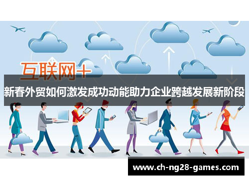 新春外贸如何激发成功动能助力企业跨越发展新阶段
