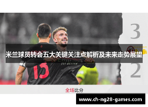 米兰球员转会五大关键关注点解析及未来走势展望