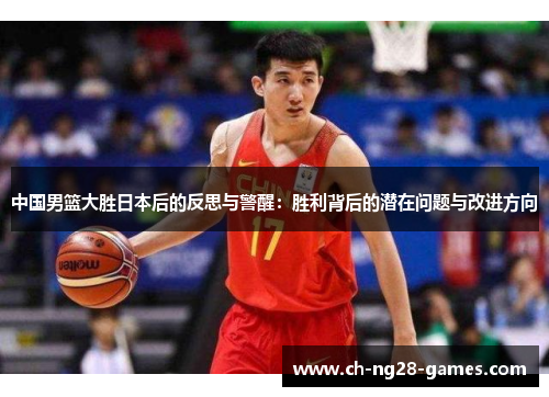 中国男篮大胜日本后的反思与警醒：胜利背后的潜在问题与改进方向