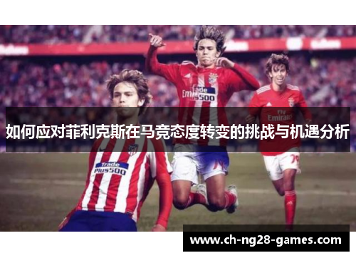 如何应对菲利克斯在马竞态度转变的挑战与机遇分析