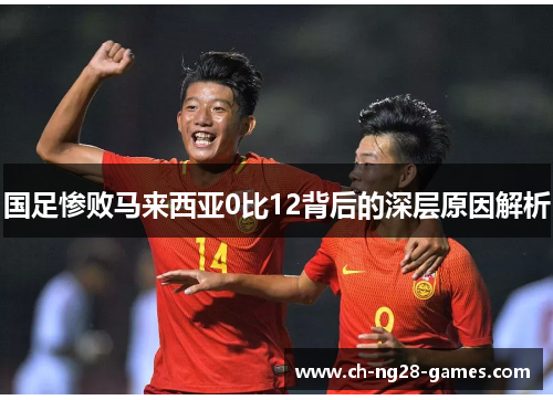 国足惨败马来西亚0比12背后的深层原因解析