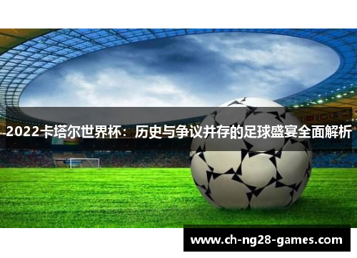 2022卡塔尔世界杯：历史与争议并存的足球盛宴全面解析