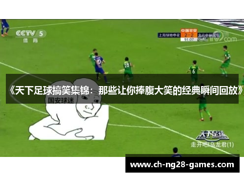 《天下足球搞笑集锦：那些让你捧腹大笑的经典瞬间回放》