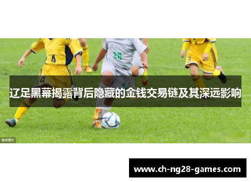 辽足黑幕揭露背后隐藏的金钱交易链及其深远影响