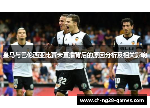 皇马与巴伦西亚比赛未直播背后的原因分析及相关影响