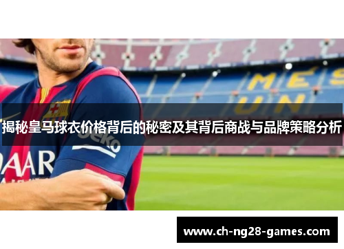 揭秘皇马球衣价格背后的秘密及其背后商战与品牌策略分析