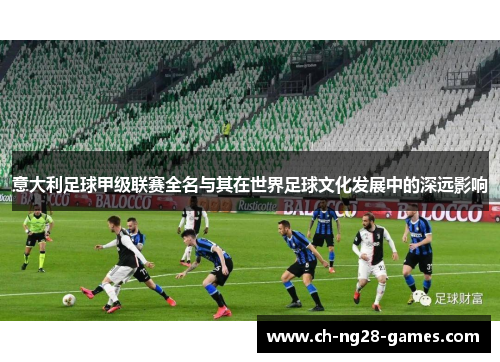 意大利足球甲级联赛全名与其在世界足球文化发展中的深远影响
