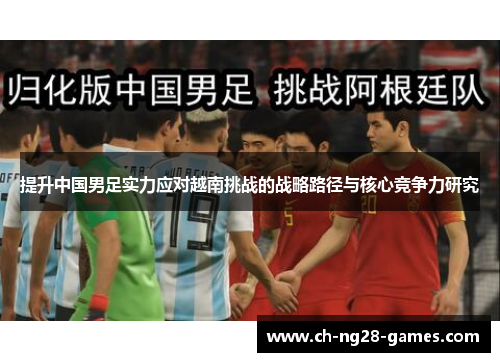 提升中国男足实力应对越南挑战的战略路径与核心竞争力研究