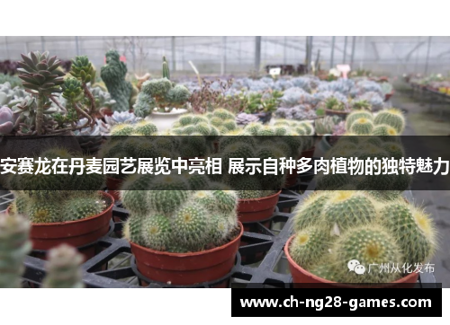 安赛龙在丹麦园艺展览中亮相 展示自种多肉植物的独特魅力