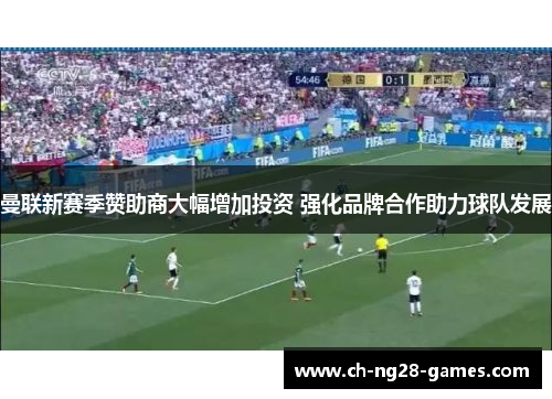 曼联新赛季赞助商大幅增加投资 强化品牌合作助力球队发展