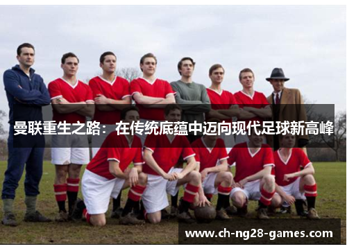 曼联重生之路:在传统底蕴中迈向现代足球新高峰