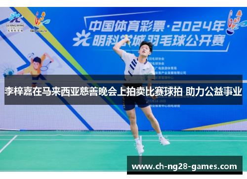 李梓嘉在马来西亚慈善晚会上拍卖比赛球拍 助力公益事业