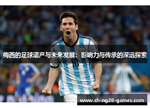 梅西的足球遗产与未来发展：影响力与传承的深远探索
