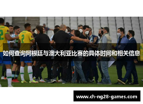 如何查询阿根廷与澳大利亚比赛的具体时间和相关信息 如何查询阿根廷与澳大利亚比赛的具体时间和相关信息