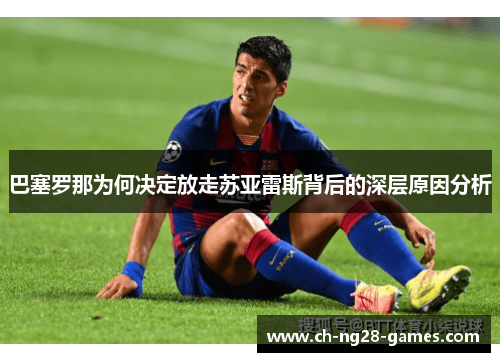 巴塞罗那为何决定放走苏亚雷斯背后的深层原因分析