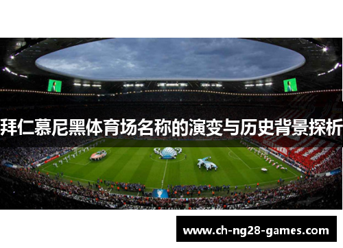 拜仁慕尼黑体育场名称的演变与历史背景探析 拜仁慕尼黑体育场名称的演变与历史背景探析