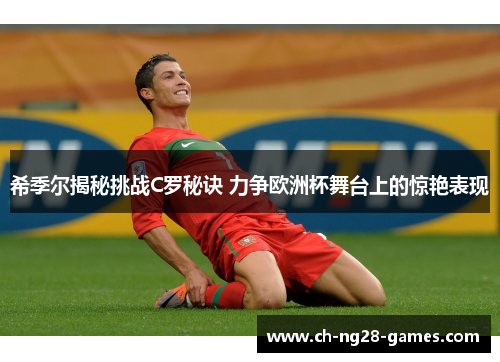 希季尔揭秘挑战C罗秘诀 力争欧洲杯舞台上的惊艳表现 希季尔揭秘挑战C罗秘诀 力争欧洲杯舞台上的惊艳表现