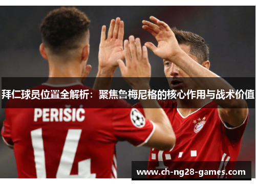 拜仁球员位置全解析：聚焦鲁梅尼格的核心作用与战术价值