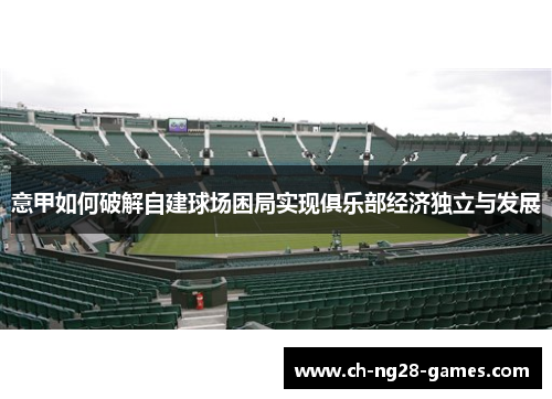意甲如何破解自建球场困局实现俱乐部经济独立与发展