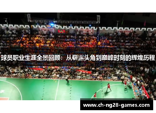 球员职业生涯全景回顾：从崭露头角到巅峰时刻的辉煌历程