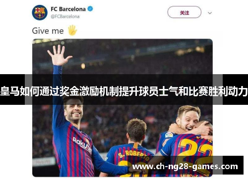 皇马如何通过奖金激励机制提升球员士气和比赛胜利动力