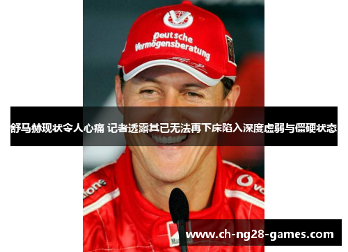 舒马赫现状令人心痛 记者透露其已无法再下床陷入深度虚弱与僵硬状态