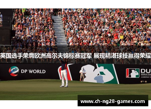 英国选手荣膺欧洲高尔夫锦标赛冠军 展现精湛球技赢得荣耀