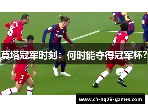 莫塔冠军时刻：何时能夺得冠军杯？