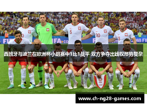 西班牙与波兰在欧洲杯小组赛中1比1战平 双方争夺出线权形势复杂