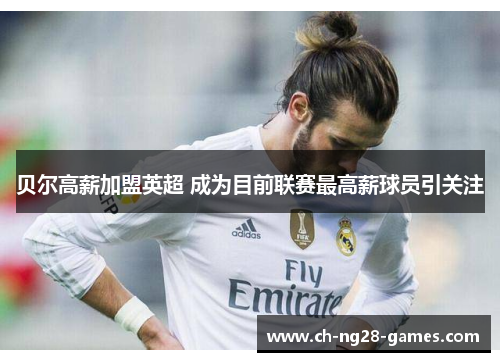 贝尔高薪加盟英超 成为目前联赛最高薪球员引关注