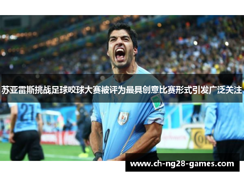 苏亚雷斯挑战足球咬球大赛被评为最具创意比赛形式引发广泛关注