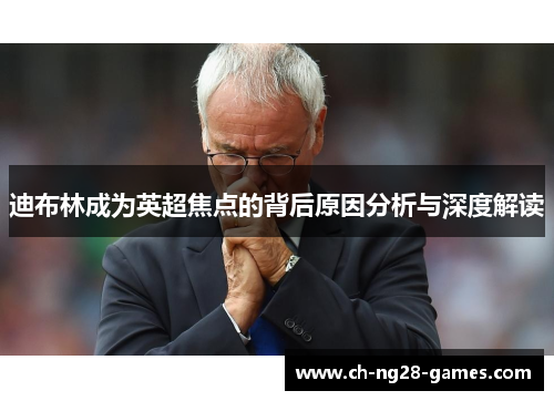 迪布林成为英超焦点的背后原因分析与深度解读