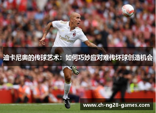 迪卡尼奥的传球艺术：如何巧妙应对难传坏球创造机会